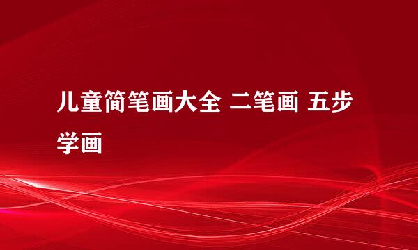 儿童简笔画大全 二笔画 五步学画