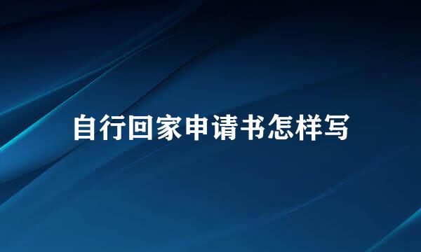 自行回家申请书怎样写