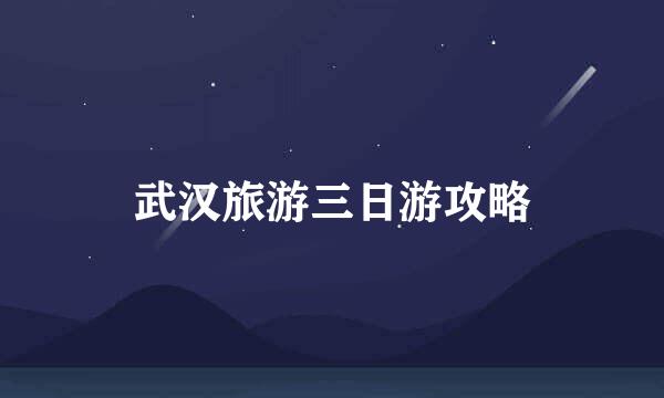 武汉旅游三日游攻略