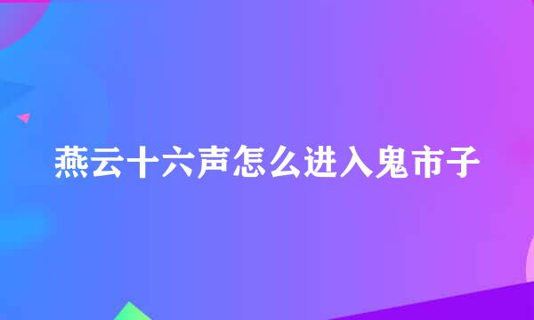燕云十六声怎么进入鬼市子