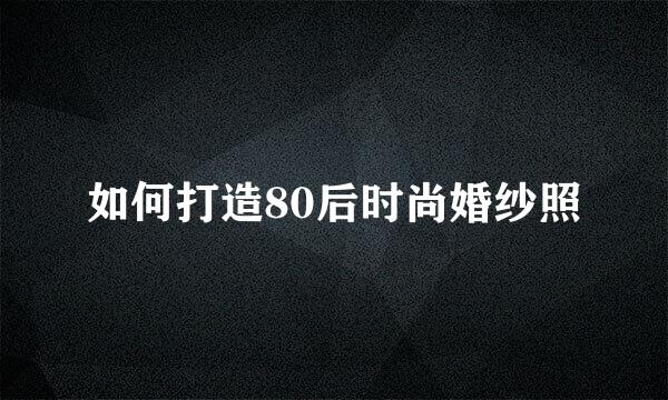 如何打造80后时尚婚纱照