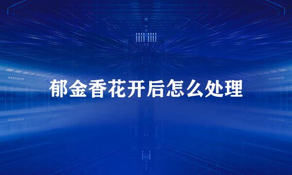 郁金香花开后怎么处理