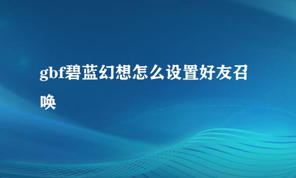gbf碧蓝幻想怎么设置好友召唤