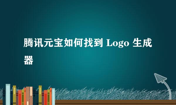 腾讯元宝如何找到 Logo 生成器