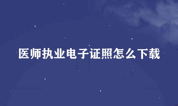 医师执业电子证照怎么下载