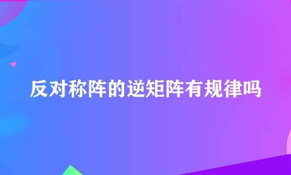反对称阵的逆矩阵有规律吗