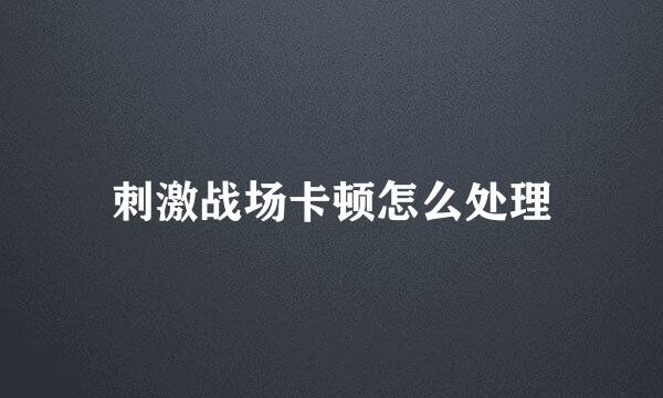 刺激战场卡顿怎么处理