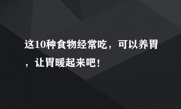 这10种食物经常吃,可以养胃,让胃暖起来吧!