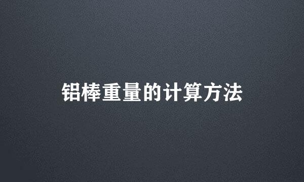 铝棒重量的计算方法