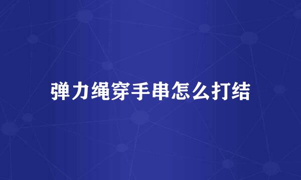 弹力绳穿手串怎么打结
