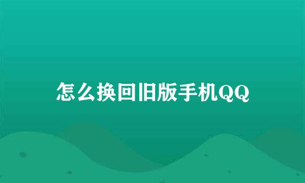 怎么换回旧版手机QQ