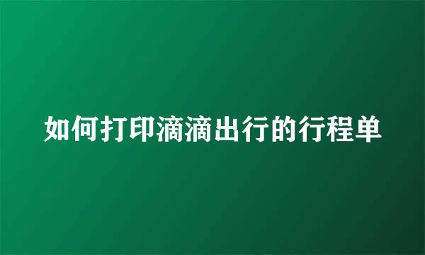 如何打印滴滴出行的行程单