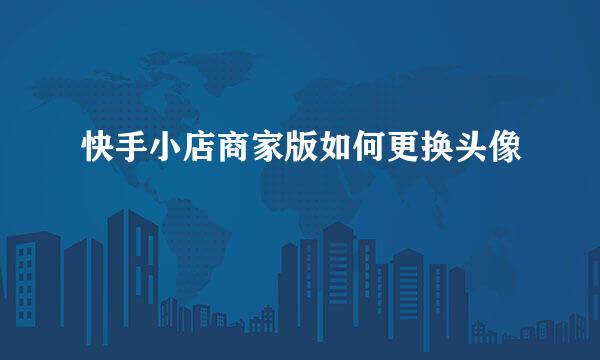 快手小店商家版如何更换头像