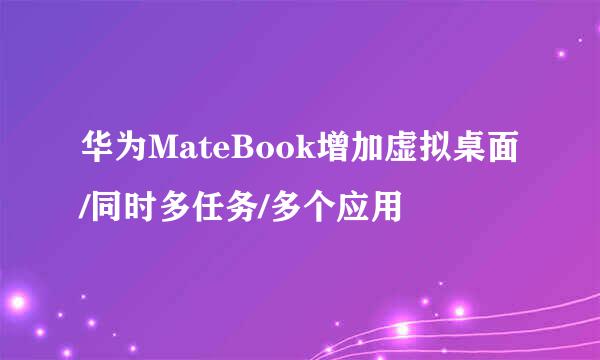 华为MateBook增加虚拟桌面/同时多任务/多个应用