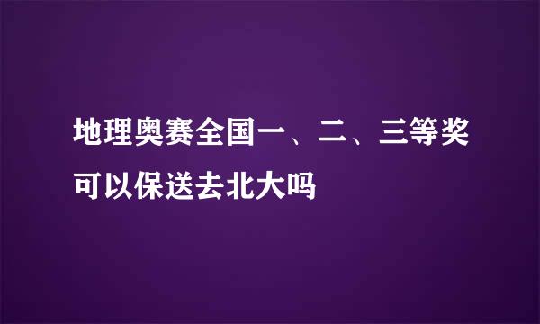 地理奥赛全国一、二、三等奖可以保送去北大吗