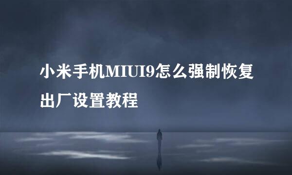小米手机MIUI9怎么强制恢复出厂设置教程