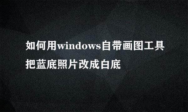 如何用windows自带画图工具把蓝底照片改成白底