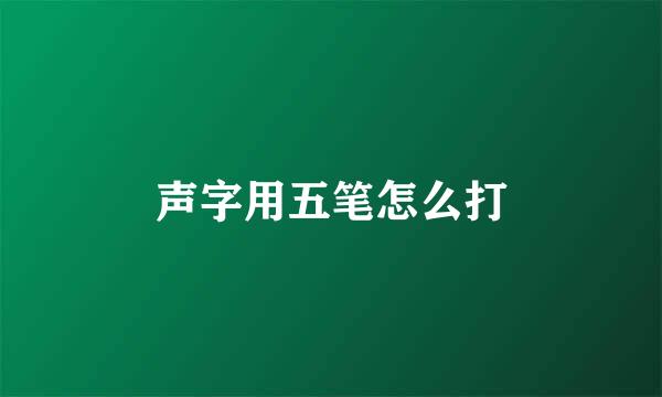 声字用五笔怎么打