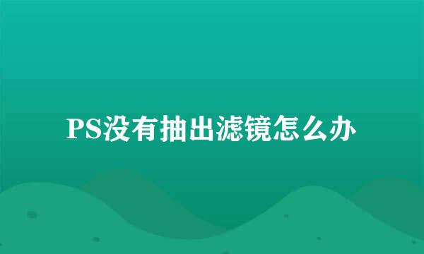PS没有抽出滤镜怎么办