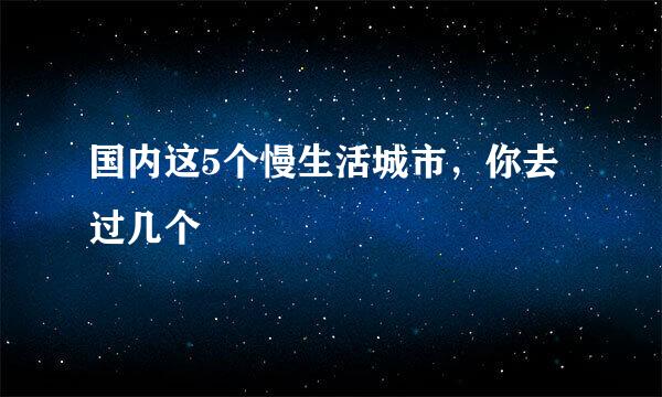 国内这5个慢生活城市,你去过几个