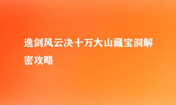 逸剑风云决十万大山藏宝洞解密攻略