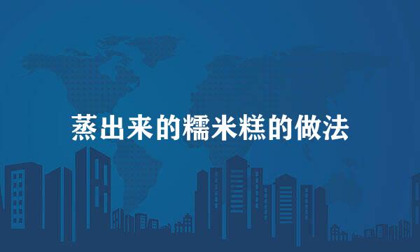 蒸出来的糯米糕的做法