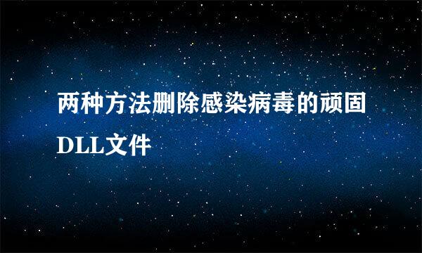 两种方法删除感染病毒的顽固DLL文件