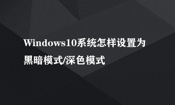 Windows10系统怎样设置为黑暗模式/深色模式