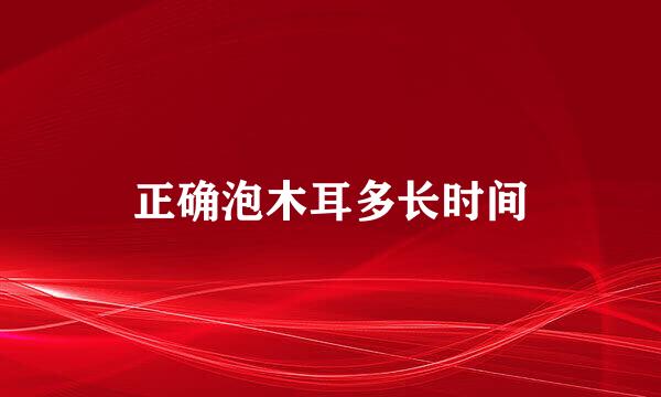 正确泡木耳多长时间