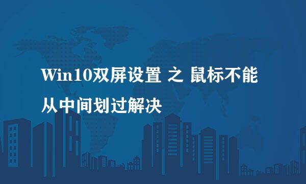 Win10双屏设置 之 鼠标不能从中间划过解决