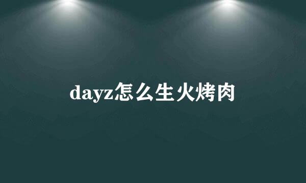 dayz怎么生火烤肉