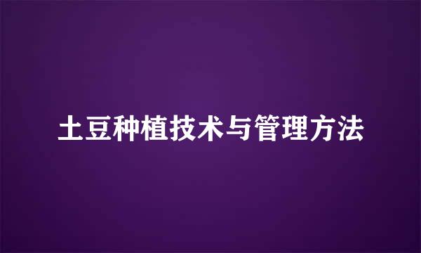 土豆种植技术与管理方法