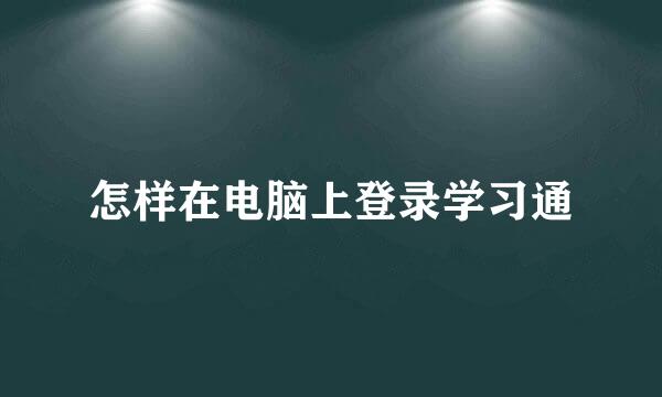 怎样在电脑上登录学习通