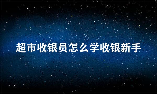 超市收银员怎么学收银新手