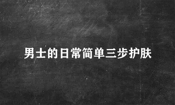 男士的日常简单三步护肤