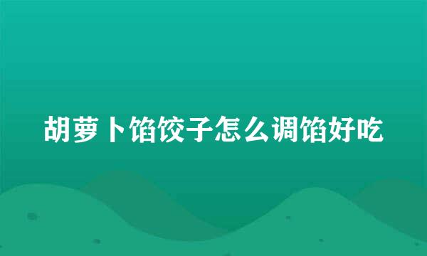 胡萝卜馅饺子怎么调馅好吃