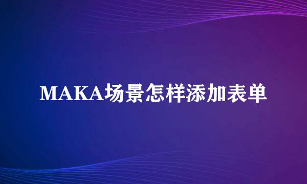 MAKA场景怎样添加表单
