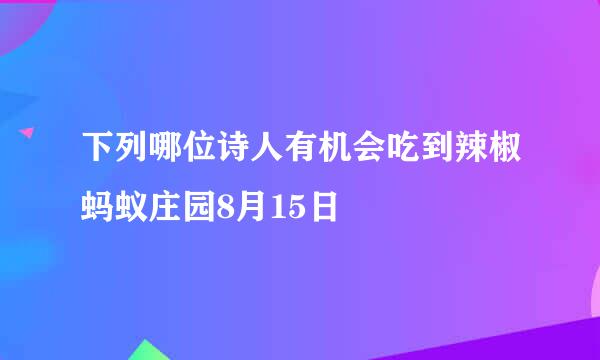 下列哪位诗人有机会吃到辣椒蚂蚁庄园8月15日