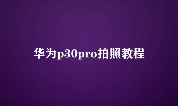 华为p30pro拍照教程