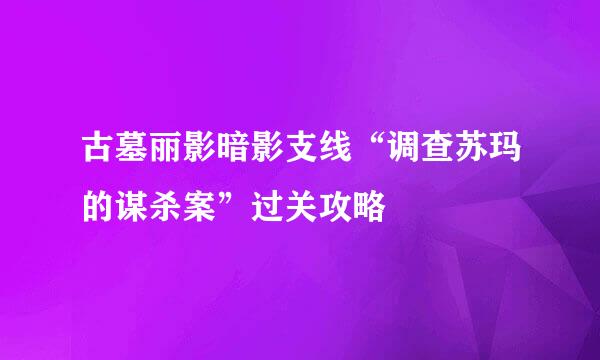 古墓丽影暗影支线“调查苏玛的谋杀案”过关攻略