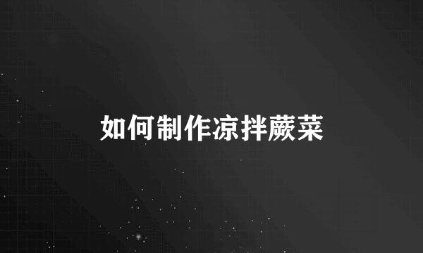 如何制作凉拌蕨菜