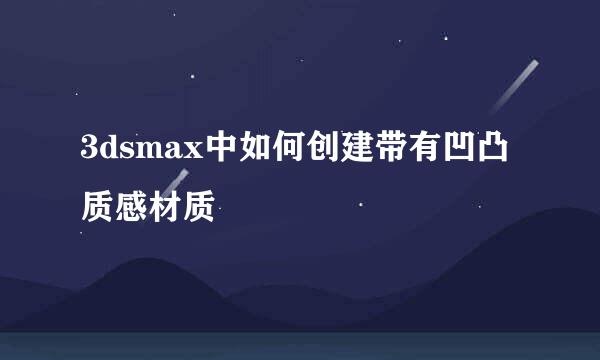 3dsmax中如何创建带有凹凸质感材质