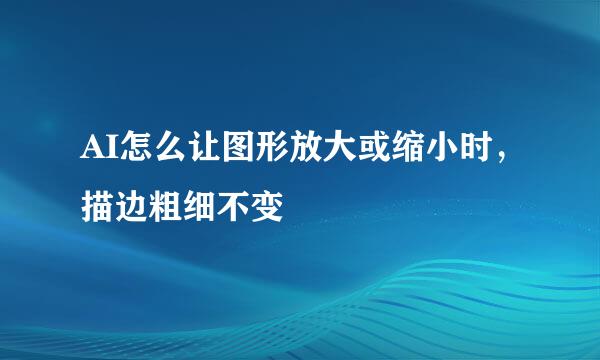 AI怎么让图形放大或缩小时，描边粗细不变