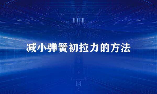 减小弹簧初拉力的方法