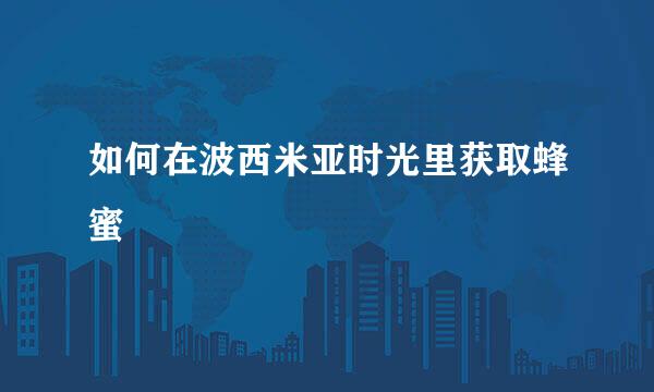 如何在波西米亚时光里获取蜂蜜