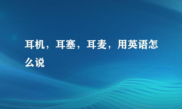 耳机，耳塞，耳麦，用英语怎么说