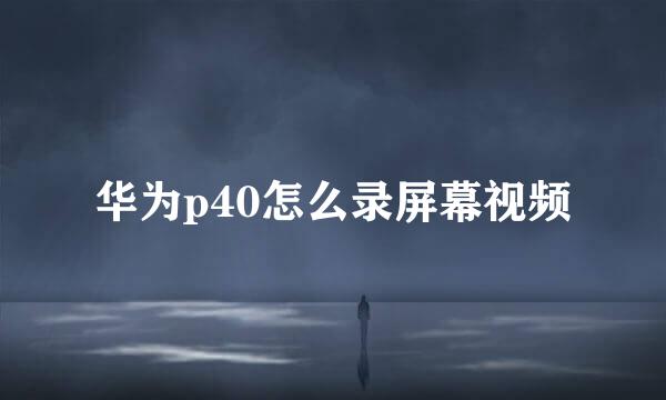 华为p40怎么录屏幕视频
