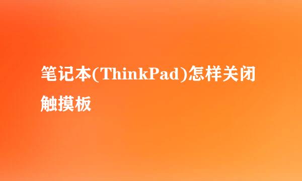 笔记本(ThinkPad)怎样关闭触摸板