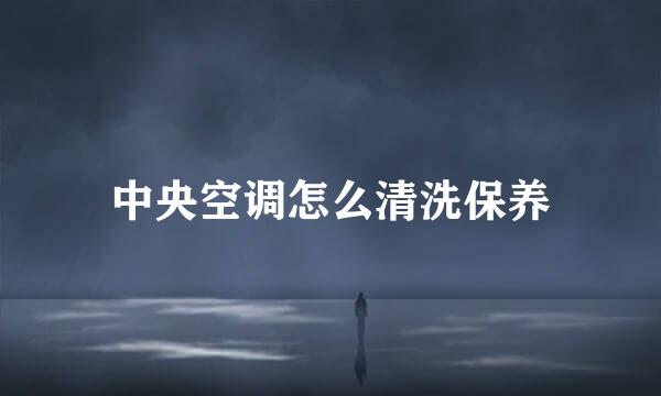 中央空调怎么清洗保养