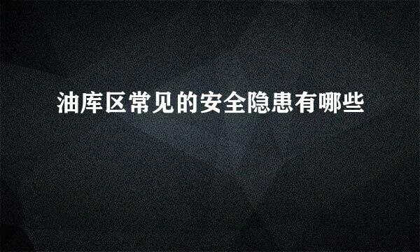油库区常见的安全隐患有哪些